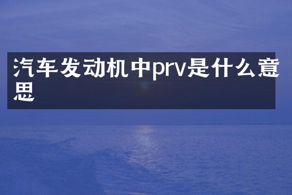 汽车发动机中prv是什么意思