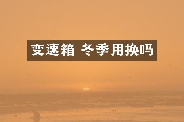 变速箱 冬季用换吗