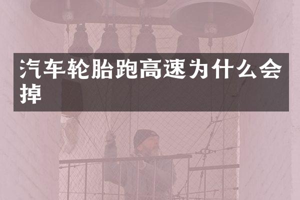 汽车轮胎跑高速为什么会掉