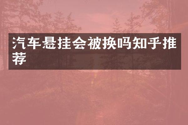 汽车悬挂会被换吗知乎推荐