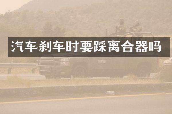 汽车刹车时要踩离合器吗