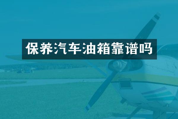 保养汽车油箱靠谱吗