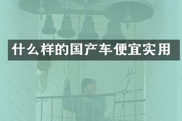 什么样的国产车便宜实用