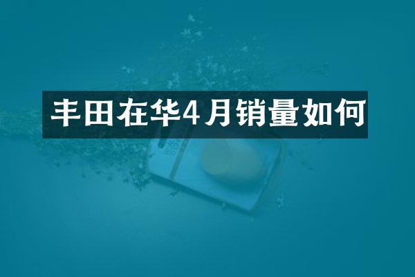 丰田在华4月销量如何