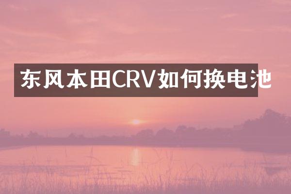 东风本田CRV如何换电池
