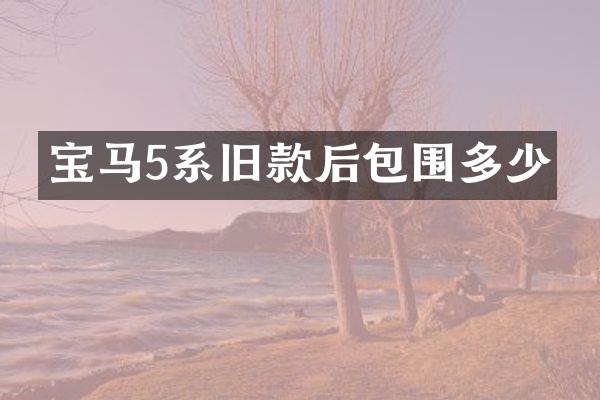 宝马5系旧款后包围多少