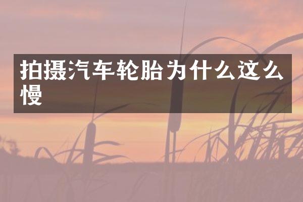 拍摄汽车轮胎为什么这么慢