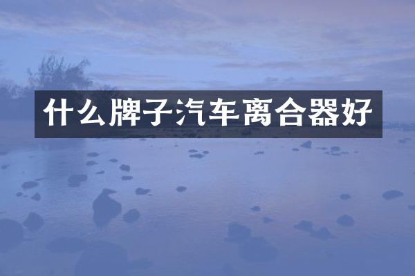 什么牌子汽车离合器好