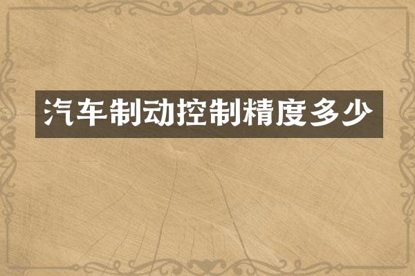 汽车制动控制精度多少