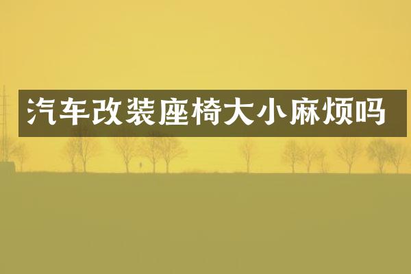 汽车改装座椅大小麻烦吗