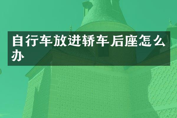 自行车放进轿车后座怎么办