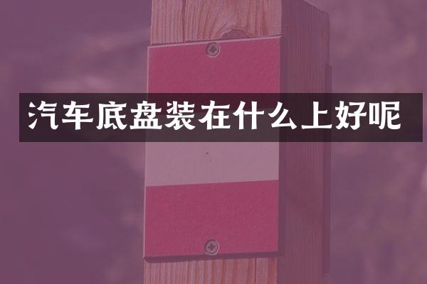 汽车底盘装在什么上好呢