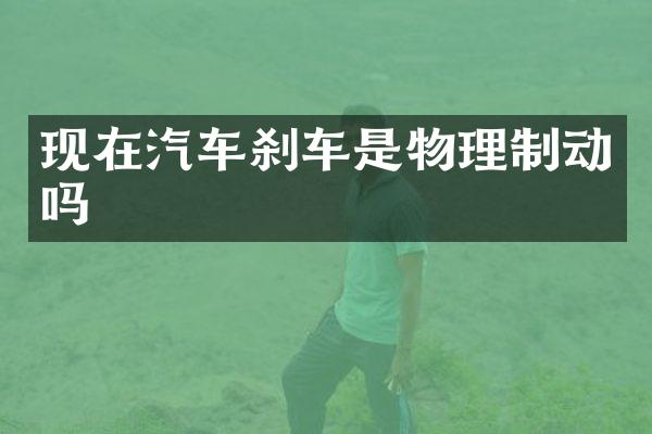 现在汽车刹车是物理制动吗