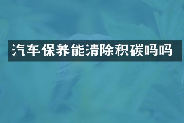 汽车保养能清除积碳吗吗