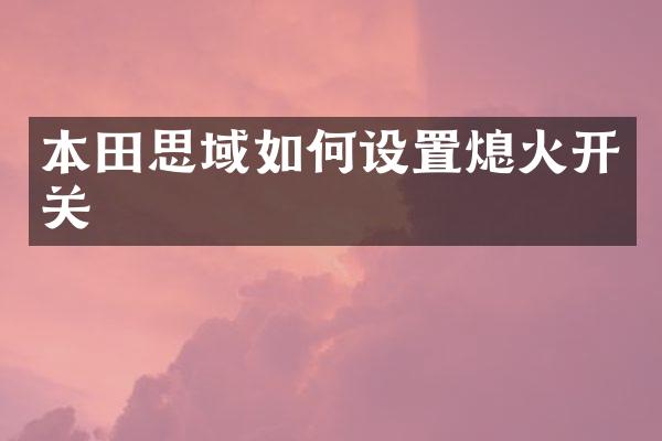 本田思域如何设置熄火开关