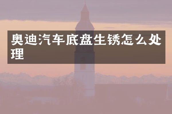 奥迪汽车底盘生锈怎么处理