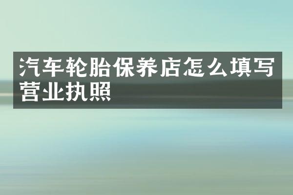 汽车轮胎保养店怎么填写营业执照