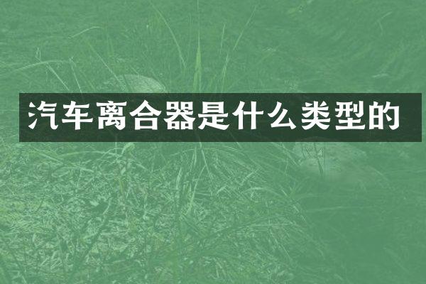 汽车离合器是什么类型的