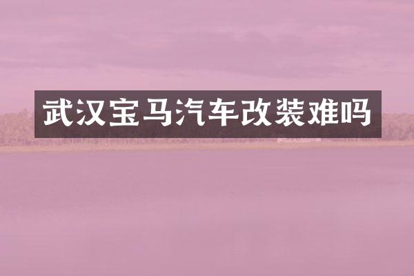 武汉宝马汽车改装难吗