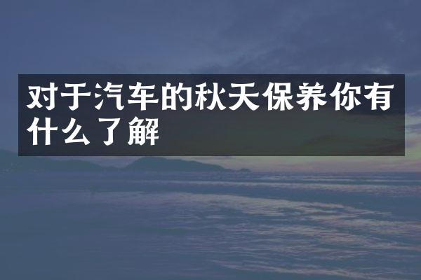 对于汽车的秋天保养你有什么了解
