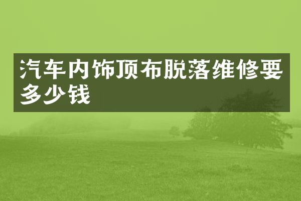 汽车内饰顶布脱落维修要多少钱
