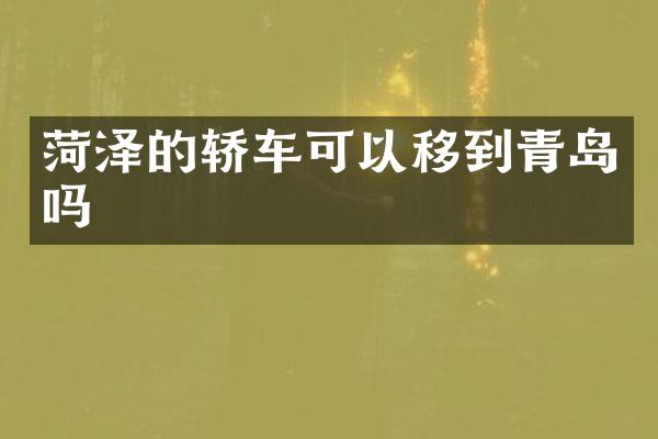 菏泽的轿车可以移到青岛吗