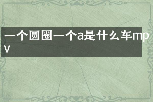 一个圆圈一个a是什么车mpv