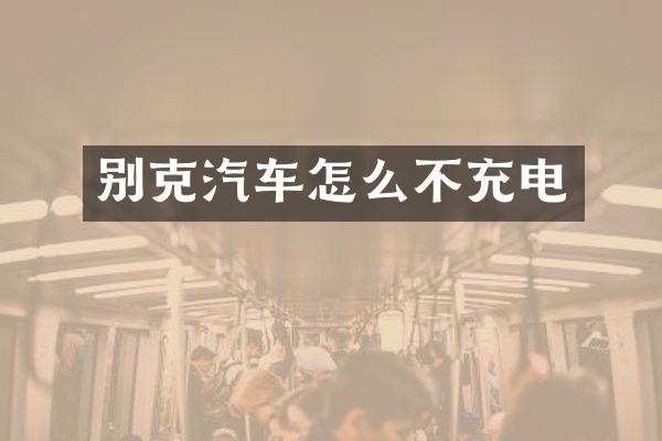别克汽车怎么不充电