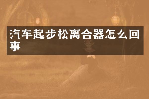 汽车起步松离合器怎么回事