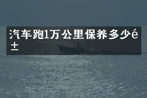 汽车跑1万公里保养多少钱