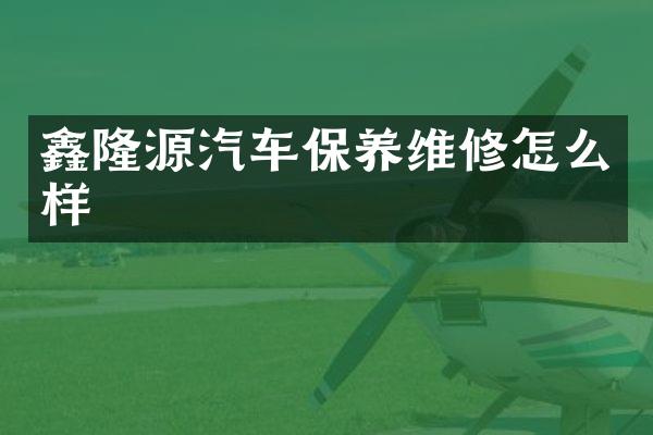 鑫隆源汽车保养维修怎么样
