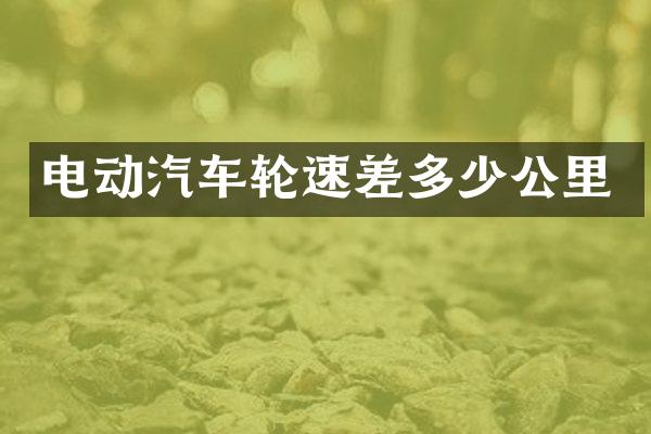 电动汽车轮速差多少公里