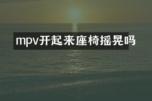 mpv开起来座椅摇晃吗