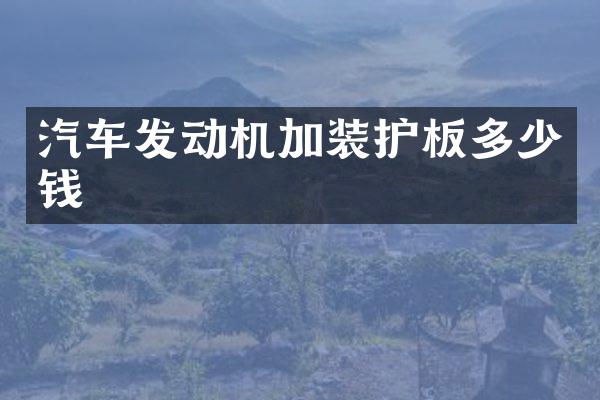 汽车发动机加装护板多少钱