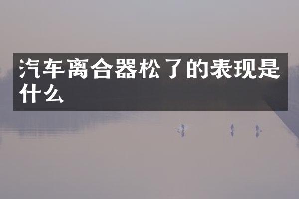 汽车离合器松了的表现是什么