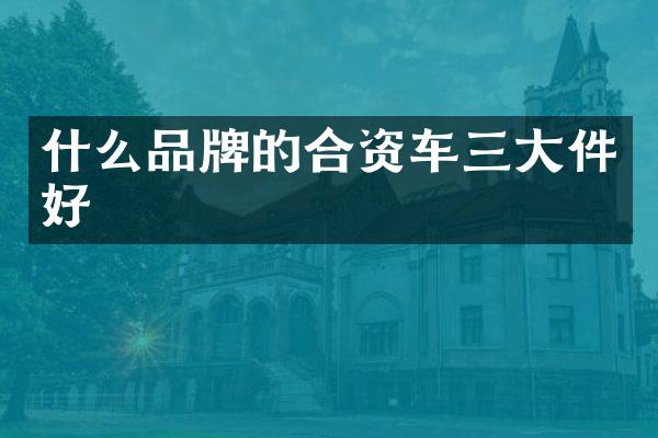 什么品牌的合资车三大件好