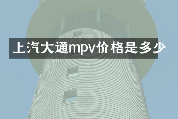上汽大通mpv价格是多少