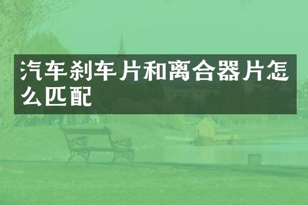 汽车刹车片和离合器片怎么匹配
