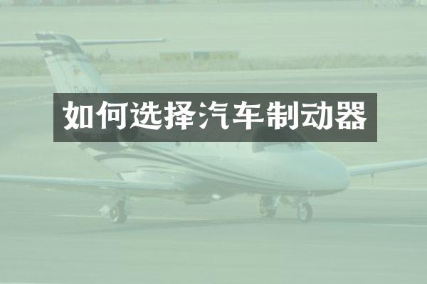 如何选择汽车制动器