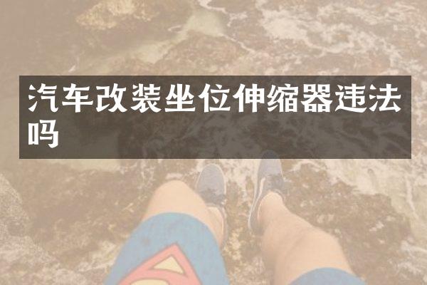 汽车改装坐位伸缩器违法吗