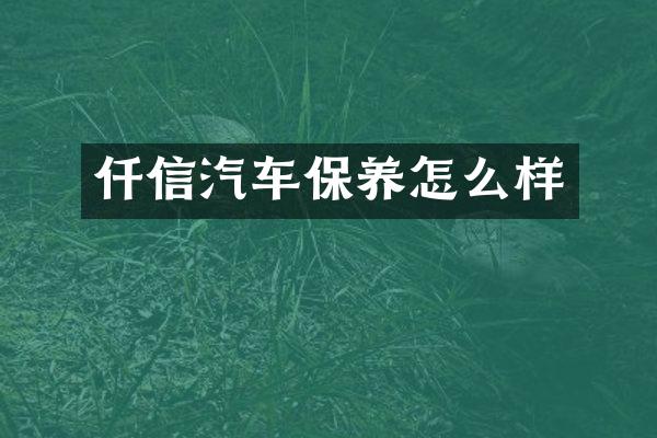 仟信汽车保养怎么样