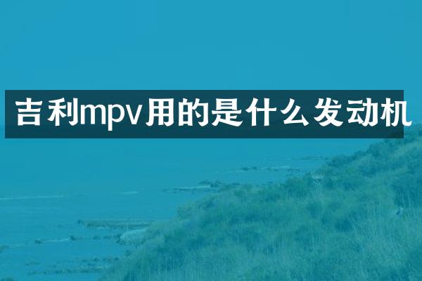 吉利mpv用的是什么发动机