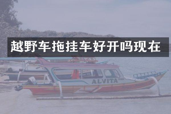 越野车拖挂车好开吗现在