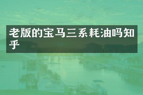 老版的宝马三系耗油吗知乎