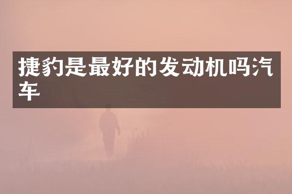 捷豹是最好的发动机吗汽车