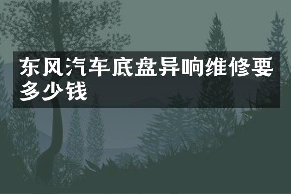 东风汽车底盘异响维修要多少钱