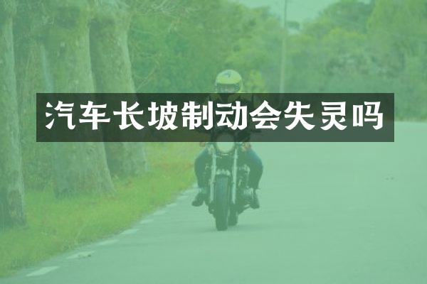 汽车长坡制动会失灵吗