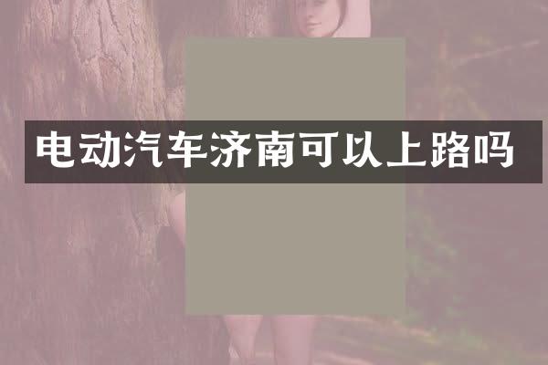 电动汽车济南可以上路吗