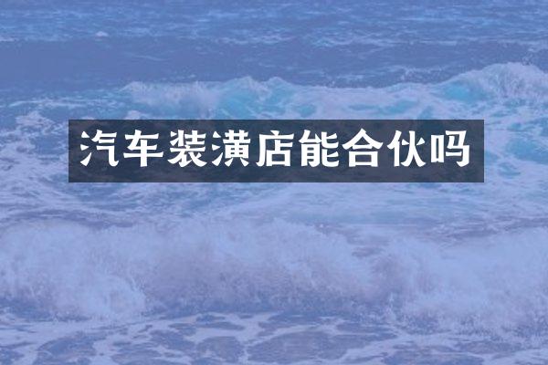 汽车装潢店能合伙吗