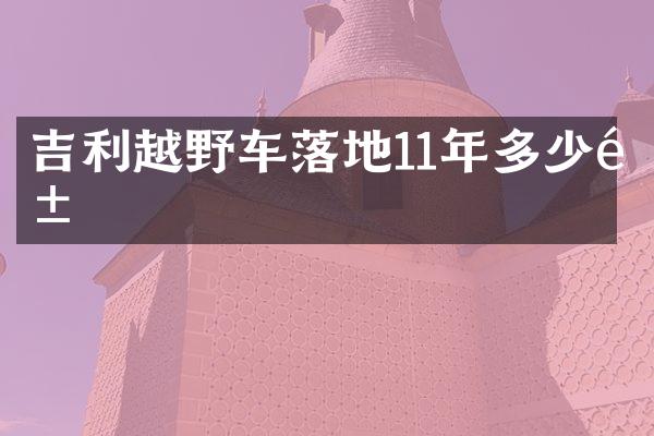 吉利越野车落地11年多少钱